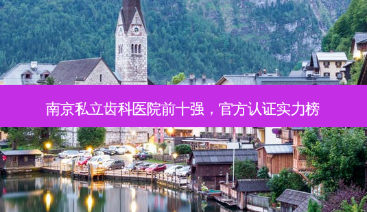 南京私立齿科医院前十强,官方认证实力榜-第1张图片-南山整形网 南京私立齿科医院前十强,官方认证实力榜-第1张图片-南山整形网