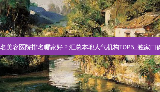北京知名美容医院排名哪家好?汇总本地人气机构TOP5_ *** 口碑测评!-第1张图片-南山整形网 北京知名美容医院排名哪家好?汇总本地人气机构TOP5_ *** 口碑测评!-第1张图片-南山整形网