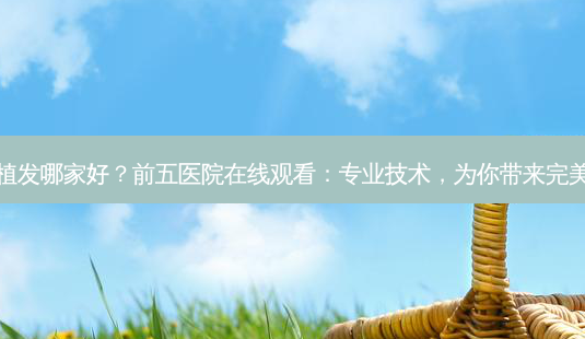 常州植发哪家好?前五医院在线观看:专业技术,为你带来 *** 体验-第1张图片-南山整形网 常州植发哪家好?前五医院在线观看:专业技术,为你带来 *** 体验-第1张图片-南山整形网