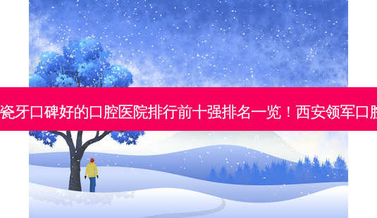 2023西安镶搭桥全瓷牙口碑好的口腔医院排行前十强排名一览!西安领军口腔门诊部凭实力上榜-第1张图片-南山整形网 2023西安镶搭桥全瓷牙口碑好的口腔医院排行前十强排名一览!西安领军口腔门诊部凭实力上榜-第1张图片-南山整形网