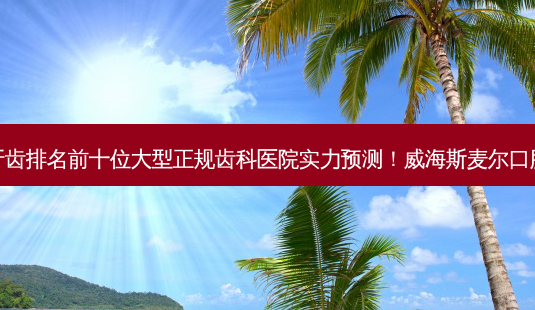 2023威海钴铬烤瓷牙齿排名前十位大型正规齿科医院实力预测!威海斯麦尔口腔凭实力获得前三名!-第1张图片-南山整形网 2023威海钴铬烤瓷牙齿排名前十位大型正规齿科医院实力预测!威海斯麦尔口腔凭实力获得前三名!-第1张图片-南山整形网