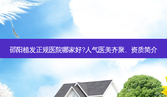 邵阳植发正规医院哪家好?人气医美齐聚、资质简介-第1张图片-南山整形网 邵阳植发正规医院哪家好?人气医美齐聚、资质简介-第1张图片-南山整形网