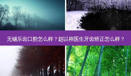 无锡乐齿口腔怎么样?赵以祥医生牙齿矫正怎么样?-第1张图片-南山整形网 无锡乐齿口腔怎么样?赵以祥医生牙齿矫正怎么样?-第1张图片-南山整形网