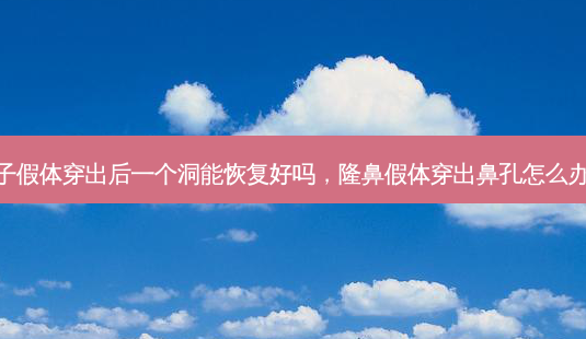 鼻子假体穿出后一个洞能恢复好吗,隆鼻假体穿出鼻孔怎么办呀-第1张图片-南山整形网 鼻子假体穿出后一个洞能恢复好吗,隆鼻假体穿出鼻孔怎么办呀-第1张图片-南山整形网