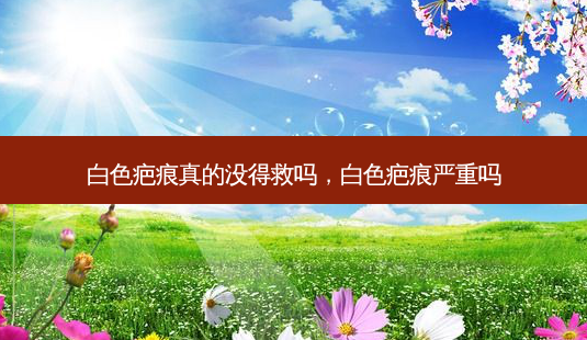 白色疤痕真的没得救吗,白色疤痕严重吗-第1张图片-南山整形网 白色疤痕真的没得救吗,白色疤痕严重吗-第1张图片-南山整形网