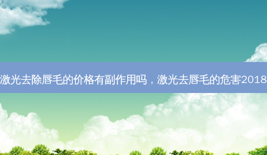 激光去除唇毛的价格有副作用吗,激光去唇毛的危害2018-第1张图片-南山整形网 激光去除唇毛的价格有副作用吗,激光去唇毛的危害2018-第1张图片-南山整形网