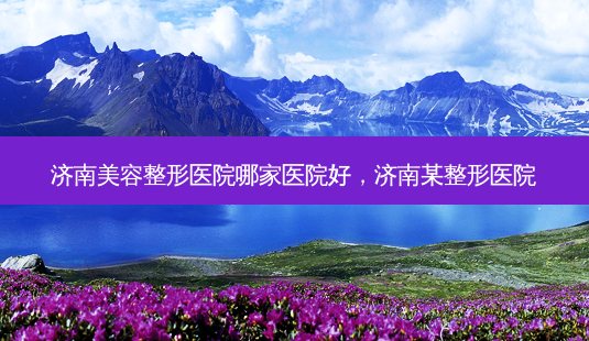 济南美容整形医院哪家医院好,济南某整形医院-第1张图片-南山整形网 济南美容整形医院哪家医院好,济南某整形医院-第1张图片-南山整形网