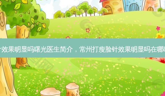 常州打瘦脸针效果明显吗曙光医生简介,常州打瘦脸针效果明显吗在哪曙光地址简介-第1张图片-南山整形网 常州打瘦脸针效果明显吗曙光医生简介,常州打瘦脸针效果明显吗在哪曙光地址简介-第1张图片-南山整形网
