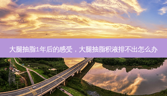大腿抽脂1年后的感受,大腿抽脂积液排不出怎么办-第1张图片-南山整形网 大腿抽脂1年后的感受,大腿抽脂积液排不出怎么办-第1张图片-南山整形网