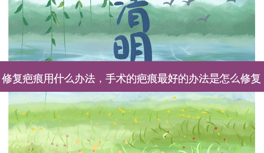 修复疤痕用什么办法,手术的疤痕 *** 的办法是怎么修复-第1张图片-南山整形网 修复疤痕用什么办法,手术的疤痕 *** 的办法是怎么修复-第1张图片-南山整形网