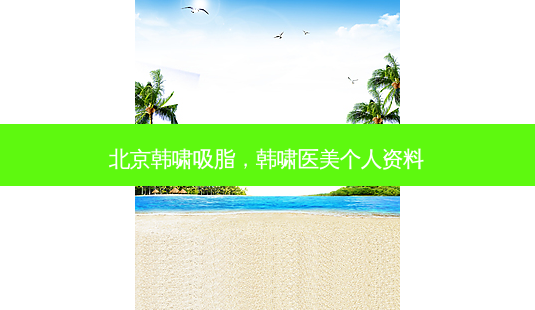 北京韩啸吸脂,韩啸医美个人资料-第1张图片-南山整形网 北京韩啸吸脂,韩啸医美个人资料-第1张图片-南山整形网