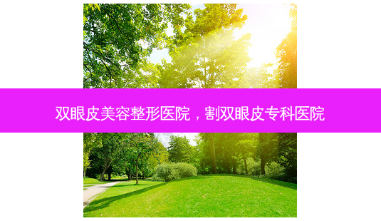 双眼皮美容整形医院,割双眼皮专科医院-第1张图片-南山整形网 双眼皮美容整形医院,割双眼皮专科医院-第1张图片-南山整形网