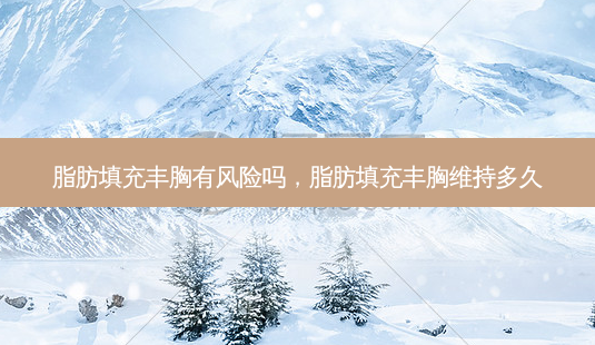 脂肪填充丰胸有风险吗,脂肪填充丰胸维持多久-第1张图片-南山整形网 脂肪填充丰胸有风险吗,脂肪填充丰胸维持多久-第1张图片-南山整形网