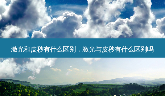 激光和皮秒有什么区别,激光与皮秒有什么区别吗-第1张图片-南山整形网 激光和皮秒有什么区别,激光与皮秒有什么区别吗-第1张图片-南山整形网