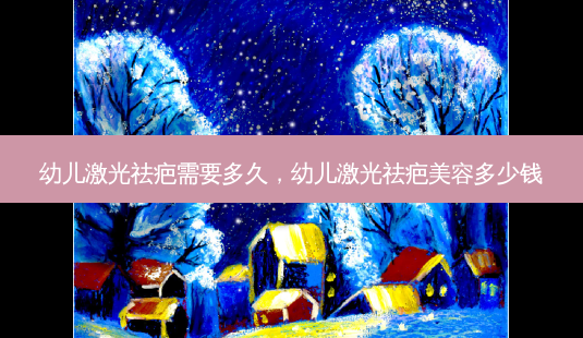 幼儿激光祛疤需要多久,幼儿激光祛疤美容多少钱-第1张图片-南山整形网 幼儿激光祛疤需要多久,幼儿激光祛疤美容多少钱-第1张图片-南山整形网