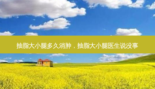 抽脂大小腿多久消肿,抽脂大小腿医生说没事-第1张图片-南山整形网 抽脂大小腿多久消肿,抽脂大小腿医生说没事-第1张图片-南山整形网