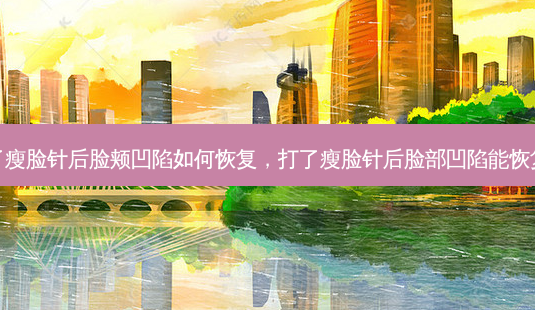 打了瘦脸针后脸颊凹陷如何恢复,打了瘦脸针后脸部凹陷能恢复吗-第1张图片-南山整形网 打了瘦脸针后脸颊凹陷如何恢复,打了瘦脸针后脸部凹陷能恢复吗-第1张图片-南山整形网