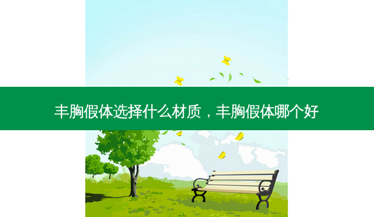 丰胸假体选择什么材质,丰胸假体哪个好-第1张图片-南山整形网 丰胸假体选择什么材质,丰胸假体哪个好-第1张图片-南山整形网