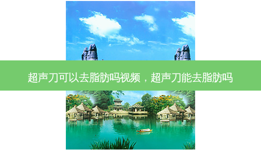 超声刀可以去脂肪吗视频,超声刀能去脂肪吗-第1张图片-南山整形网 超声刀可以去脂肪吗视频,超声刀能去脂肪吗-第1张图片-南山整形网