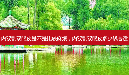 内双割双眼皮是不是比较麻烦,内双割双眼皮多少钱合适-第1张图片-南山整形网 内双割双眼皮是不是比较麻烦,内双割双眼皮多少钱合适-第1张图片-南山整形网
