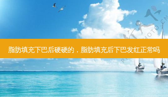 脂肪填充下巴后硬硬的,脂肪填充后下巴发红正常吗-第1张图片-南山整形网 脂肪填充下巴后硬硬的,脂肪填充后下巴发红正常吗-第1张图片-南山整形网