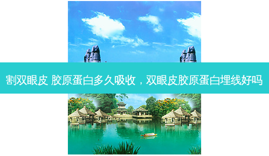 割双眼皮 胶原蛋白多久吸收,双眼皮胶原蛋白埋线好吗-第1张图片-南山整形网 割双眼皮 胶原蛋白多久吸收,双眼皮胶原蛋白埋线好吗-第1张图片-南山整形网