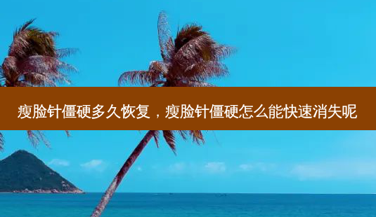 瘦脸针僵硬多久恢复,瘦脸针僵硬怎么能快速消失呢-第1张图片-南山整形网 瘦脸针僵硬多久恢复,瘦脸针僵硬怎么能快速消失呢-第1张图片-南山整形网