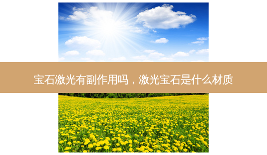 宝石激光有副作用吗,激光宝石是什么材质-第1张图片-南山整形网 宝石激光有副作用吗,激光宝石是什么材质-第1张图片-南山整形网