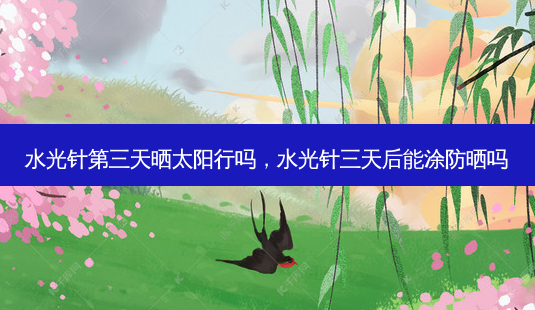 水光针第三天晒太阳行吗,水光针三天后能涂防晒吗-第1张图片-南山整形网 水光针第三天晒太阳行吗,水光针三天后能涂防晒吗-第1张图片-南山整形网