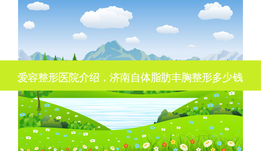 爱容整形医院介绍,济南自体脂肪丰胸整形多少钱-第1张图片-南山整形网 爱容整形医院介绍,济南自体脂肪丰胸整形多少钱-第1张图片-南山整形网