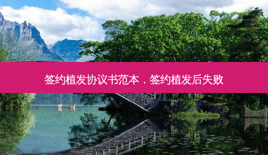 签约植发协议书范本,签约植发后失败-第1张图片-南山整形网 签约植发协议书范本,签约植发后失败-第1张图片-南山整形网