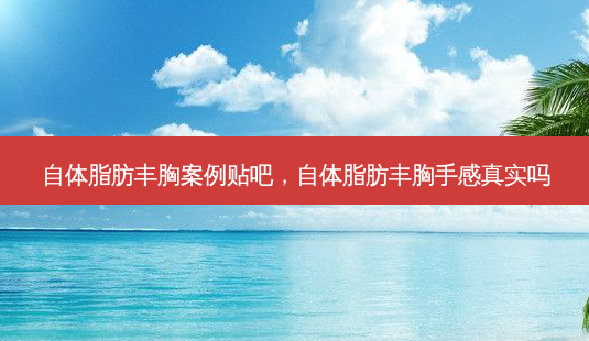自体脂肪丰胸案例贴吧,自体脂肪丰胸手感真实吗-第1张图片-南山整形网 自体脂肪丰胸案例贴吧,自体脂肪丰胸手感真实吗-第1张图片-南山整形网