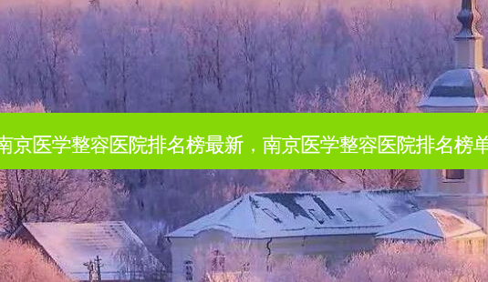 南京医学整容医院排名榜最新,南京医学整容医院排名榜单-第1张图片-南山整形网 南京医学整容医院排名榜最新,南京医学整容医院排名榜单-第1张图片-南山整形网