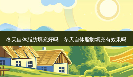 冬天自体脂肪填充好吗,冬天自体脂肪填充有效果吗-第1张图片-南山整形网 冬天自体脂肪填充好吗,冬天自体脂肪填充有效果吗-第1张图片-南山整形网