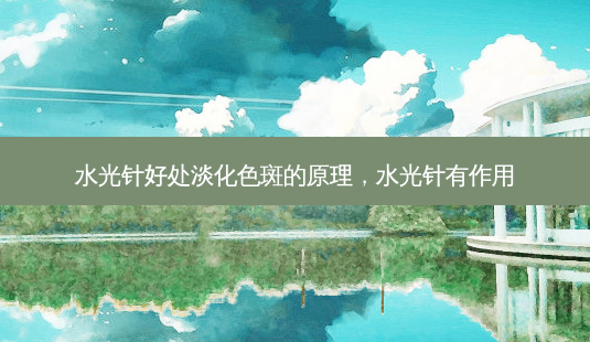 水光针好处淡化色斑的原理,水光针有作用-第1张图片-南山整形网 水光针好处淡化色斑的原理,水光针有作用-第1张图片-南山整形网