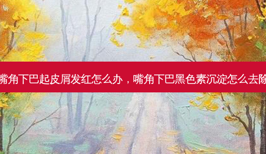 嘴角下巴起皮屑发红怎么办,嘴角下巴黑色素沉淀怎么去除-第1张图片-南山整形网 嘴角下巴起皮屑发红怎么办,嘴角下巴黑色素沉淀怎么去除-第1张图片-南山整形网