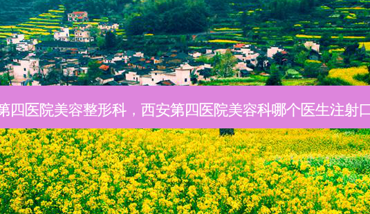 西安第四医院美容整形科,西安第四医院美容科哪个医生注射口碑好-第1张图片-南山整形网 西安第四医院美容整形科,西安第四医院美容科哪个医生注射口碑好-第1张图片-南山整形网