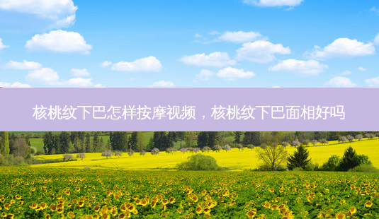 核桃纹下巴怎样 *** 视频,核桃纹下巴面相好吗-第1张图片-南山整形网 核桃纹下巴怎样 *** 视频,核桃纹下巴面相好吗-第1张图片-南山整形网
