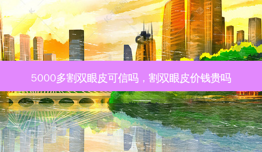 5000多割双眼皮可信吗,割双眼皮价钱贵吗-第1张图片-南山整形网 5000多割双眼皮可信吗,割双眼皮价钱贵吗-第1张图片-南山整形网