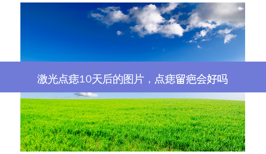 激光点痣10天后的图片,点痣留疤会好吗-第1张图片-南山整形网 激光点痣10天后的图片,点痣留疤会好吗-第1张图片-南山整形网