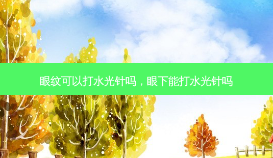 眼纹可以打水光针吗,眼下能打水光针吗-第1张图片-南山整形网 眼纹可以打水光针吗,眼下能打水光针吗-第1张图片-南山整形网