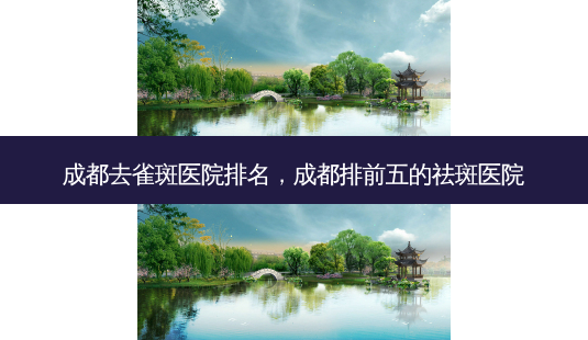 成都去雀斑医院排名,成都排前五的祛斑医院-第1张图片-南山整形网 成都去雀斑医院排名,成都排前五的祛斑医院-第1张图片-南山整形网