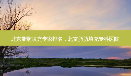 北京脂肪填充专家排名,北京脂肪填充专科医院-第1张图片-南山整形网 北京脂肪填充专家排名,北京脂肪填充专科医院-第1张图片-南山整形网