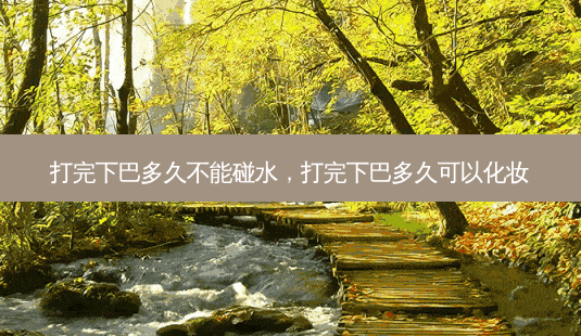 打完下巴多久不能碰水,打完下巴多久可以化妆-第1张图片-南山整形网 打完下巴多久不能碰水,打完下巴多久可以化妆-第1张图片-南山整形网