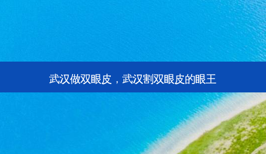 武汉做双眼皮,武汉割双眼皮的眼王-第1张图片-南山整形网 武汉做双眼皮,武汉割双眼皮的眼王-第1张图片-南山整形网