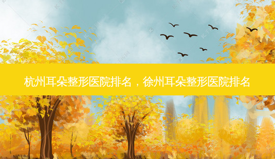 杭州耳朵整形医院排名,徐州耳朵整形医院排名-第1张图片-南山整形网 杭州耳朵整形医院排名,徐州耳朵整形医院排名-第1张图片-南山整形网