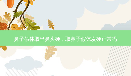 鼻子假体取出鼻头硬,取鼻子假体发硬正常吗-第1张图片-南山整形网 鼻子假体取出鼻头硬,取鼻子假体发硬正常吗-第1张图片-南山整形网