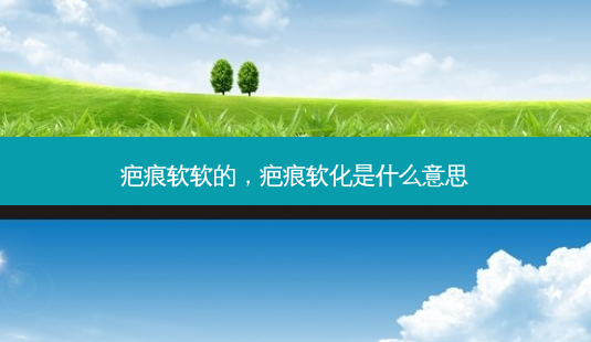 疤痕软软的,疤痕软化是什么意思-第1张图片-南山整形网 疤痕软软的,疤痕软化是什么意思-第1张图片-南山整形网