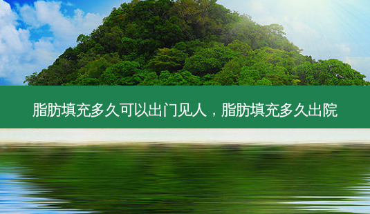 脂肪填充多久可以出门见人,脂肪填充多久出院-第1张图片-南山整形网 脂肪填充多久可以出门见人,脂肪填充多久出院-第1张图片-南山整形网