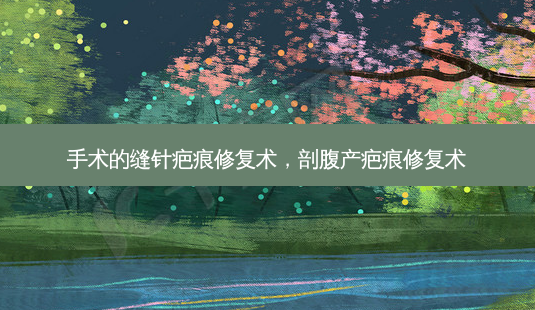 手术的缝针疤痕修复术,剖腹产疤痕修复术-第1张图片-南山整形网 手术的缝针疤痕修复术,剖腹产疤痕修复术-第1张图片-南山整形网